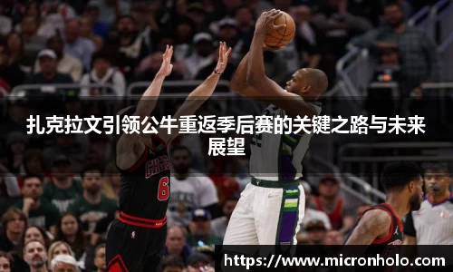扎克拉文引领公牛重返季后赛的关键之路与未来展望