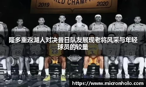隆多重返湖人对决昔日队友展现老将风采与年轻球员的较量