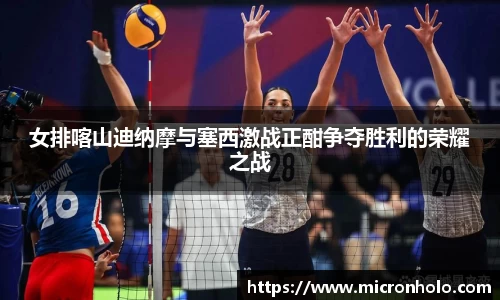 女排喀山迪纳摩与塞西激战正酣争夺胜利的荣耀之战